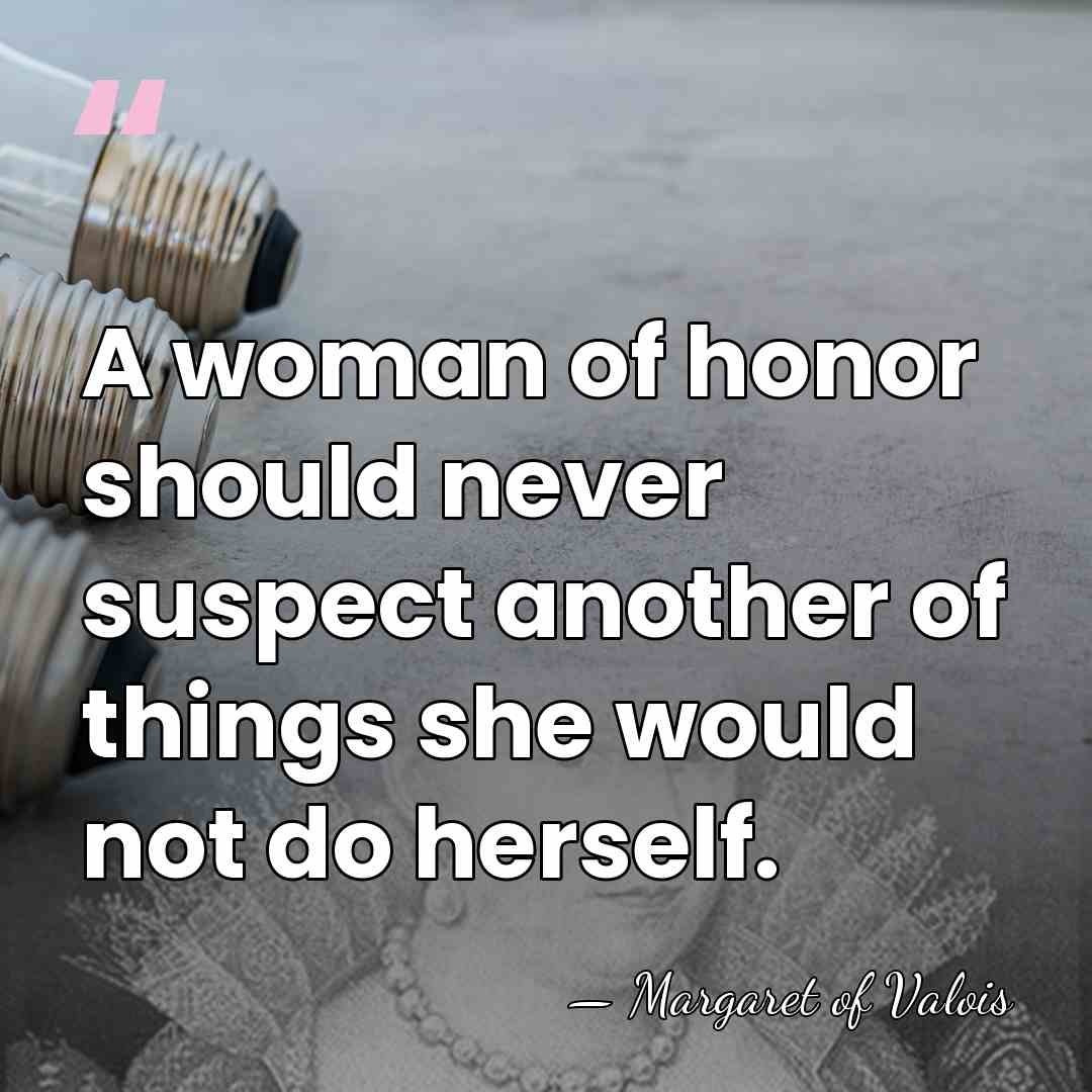 A woman of honor should never suspect another of things she would&hellip; - Margaret of Valois
