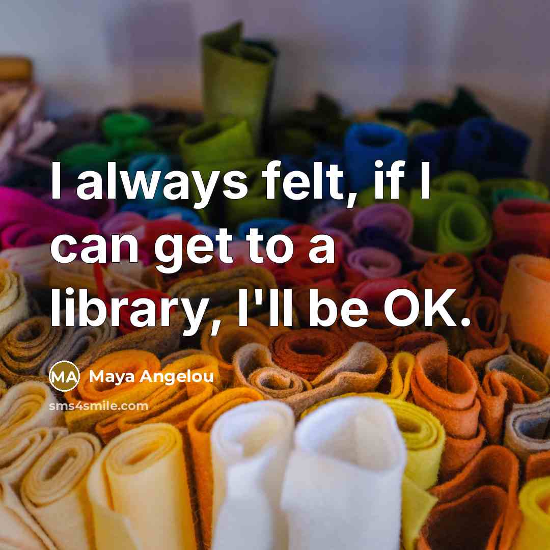 “I always felt, if I can get to a library,…” quote by Maya Angelou