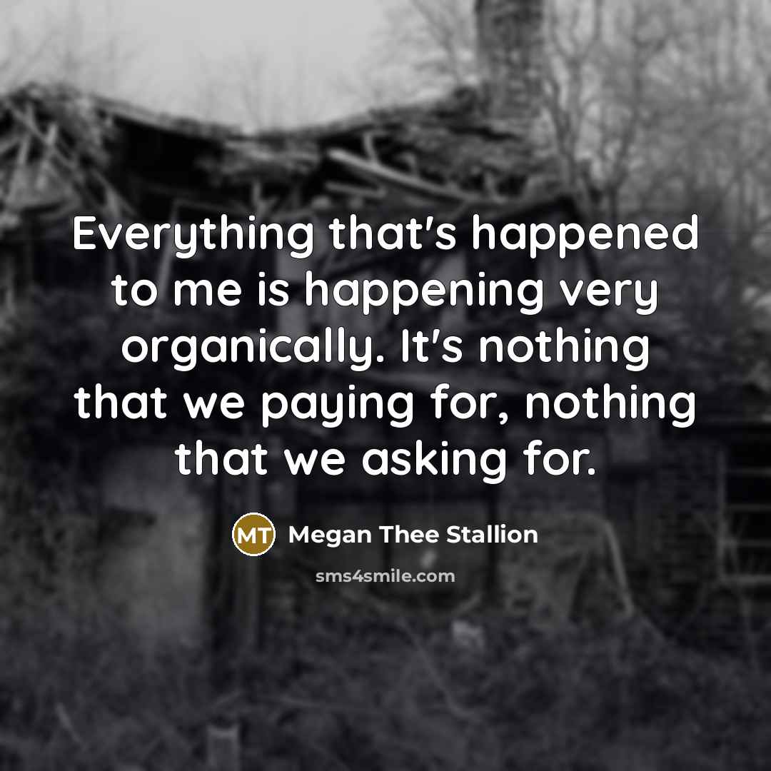 “Everything that's happened to me is happening very organically. It's…” quote by Megan Thee Stallion