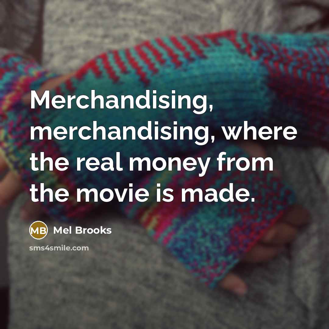 “Merchandising, merchandising, where the real money from the movie is…” quote by Mel Brooks