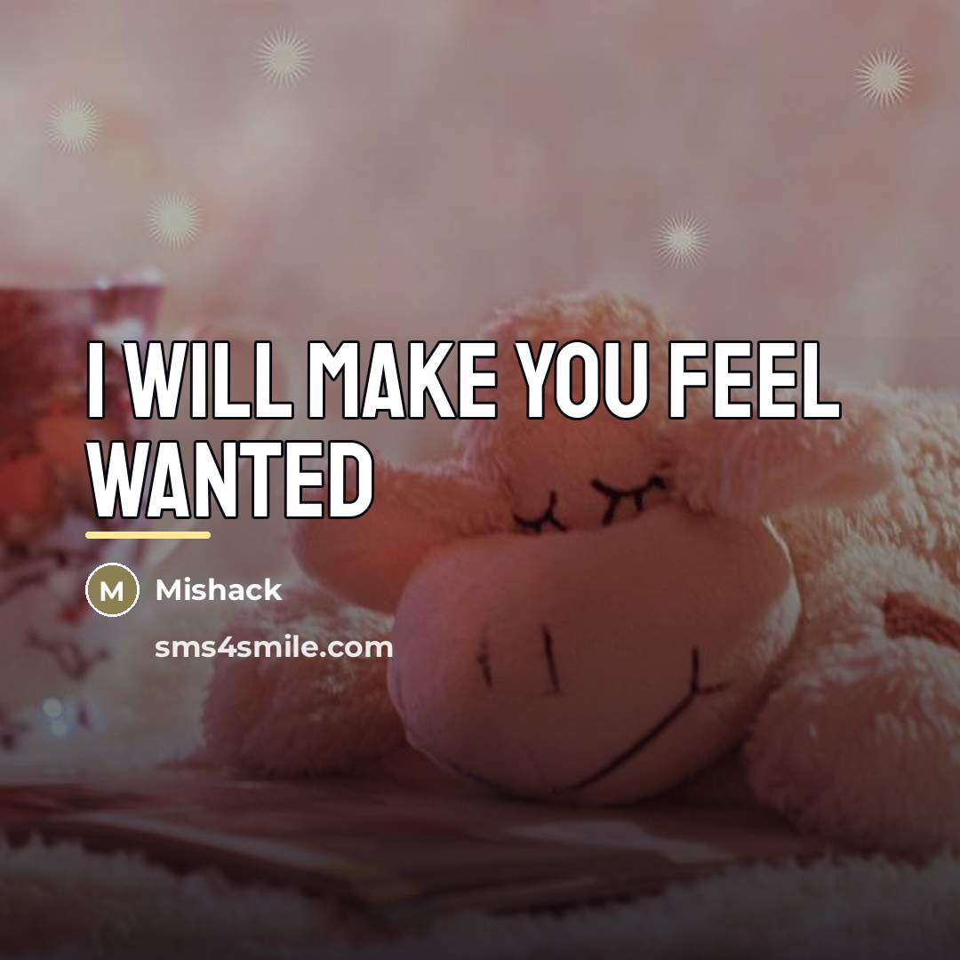 “I will make you feel wanted…” quote by Mishack