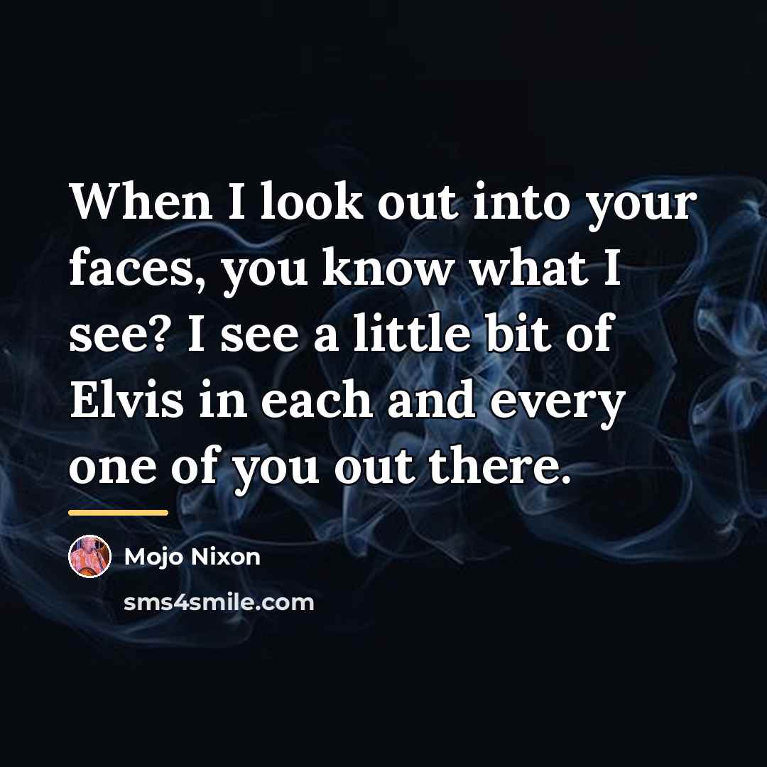 “When I look out into your faces, you know what…” quote by Mojo Nixon