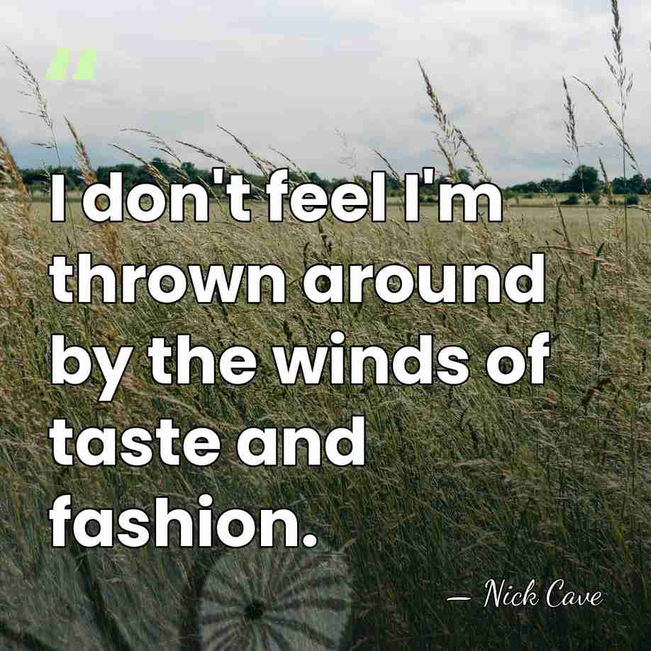 I don't feel I'm thrown around by the winds of taste and&hellip; - Nick Cave