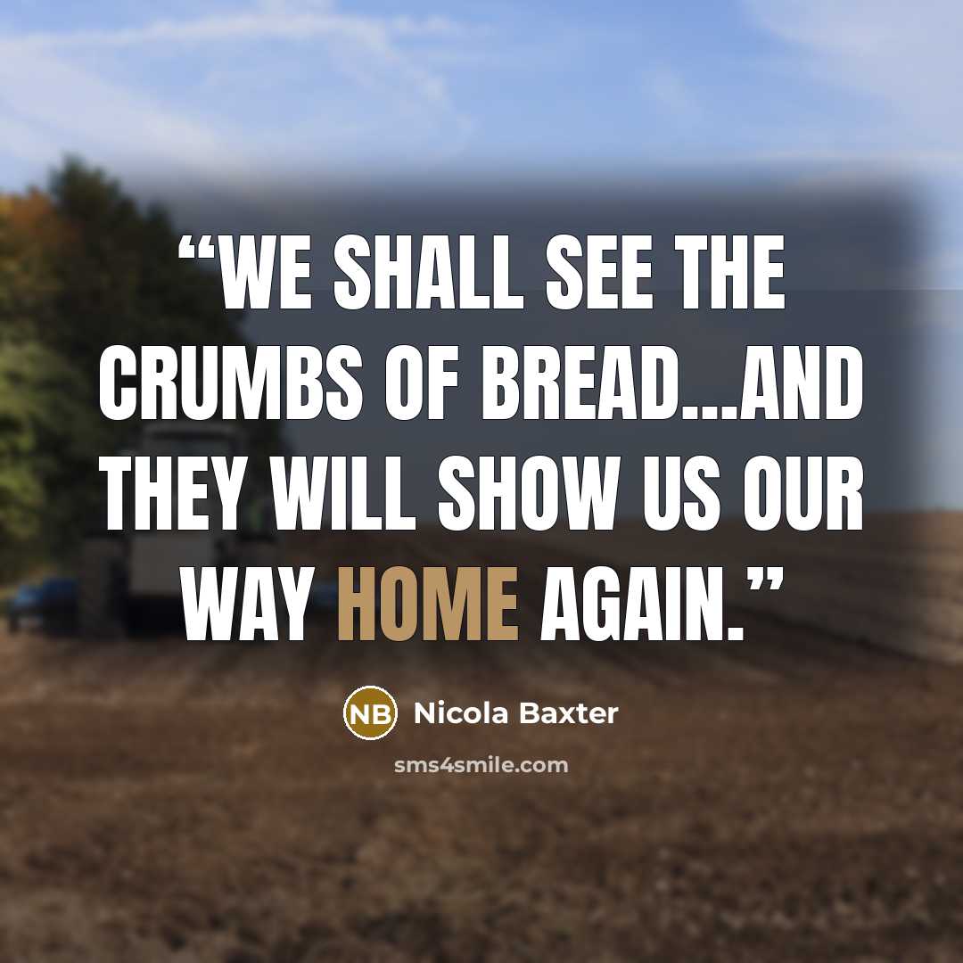“We shall see the crumbs of bread...and they will show us our way home again.” quote by Nicola Baxter