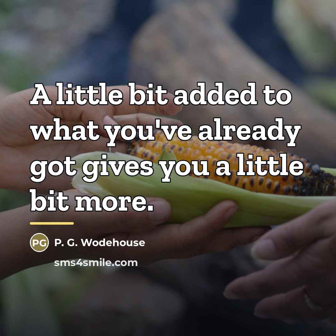 “A little bit added to what you've already got gives…” quote by P. G. Wodehouse