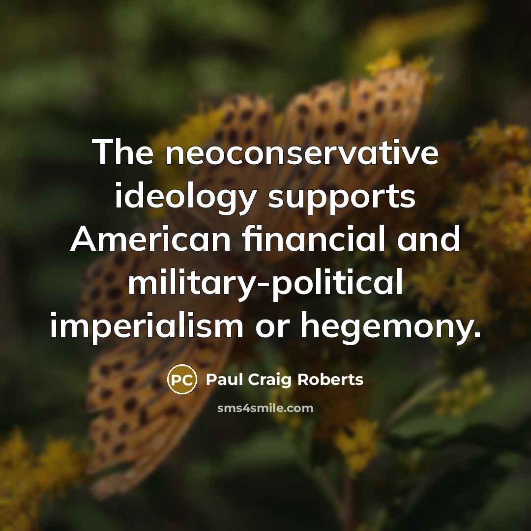“The neoconservative ideology supports American financial and military-political imperialism or…” quote by Paul Craig Roberts
