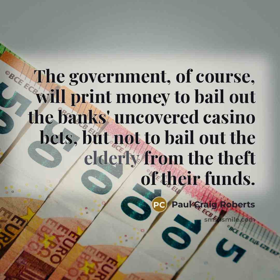 “The government, of course, will print money to bail out…” quote by Paul Craig Roberts