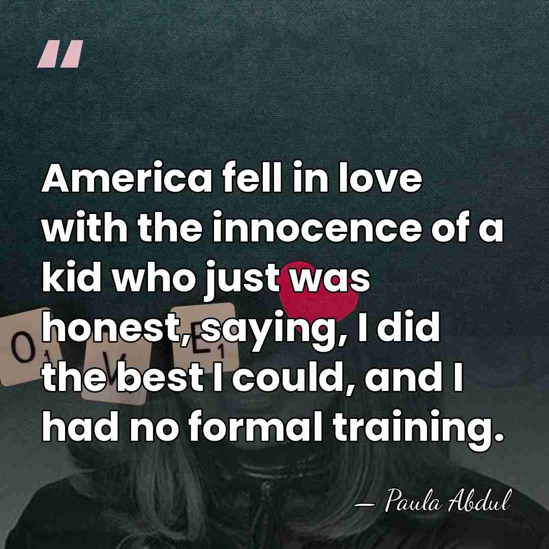 America fell in love with the innocence of a kid who just&hellip; - Paula Abdul