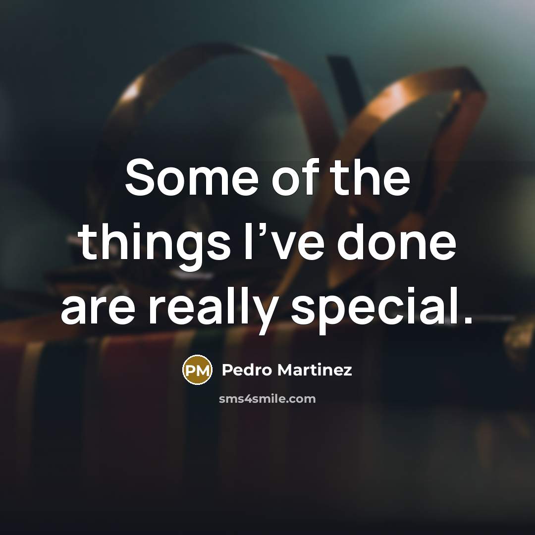 “Some of the things I've done are really special.…” quote by Pedro Martinez