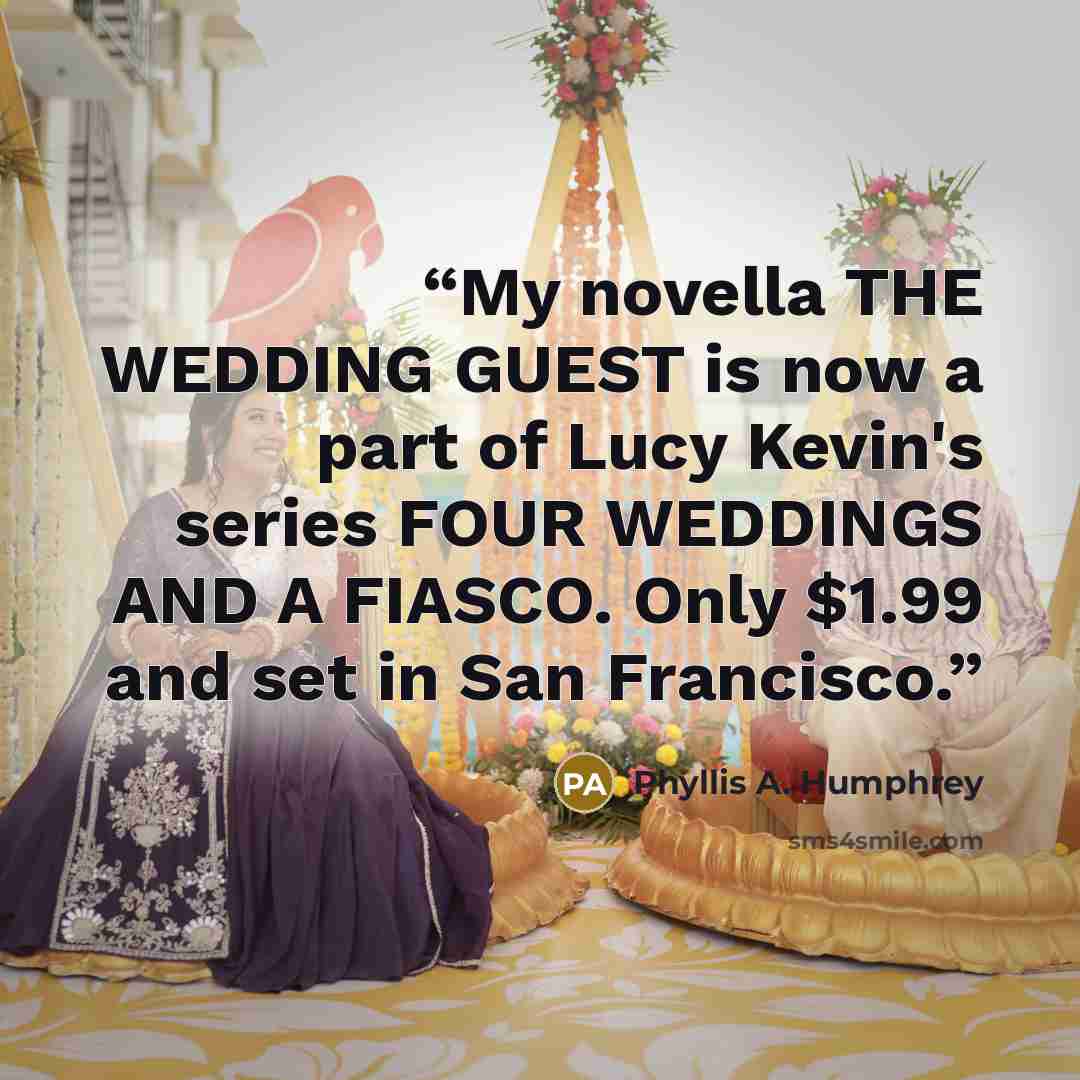 “My novella THE WEDDING GUEST is now a part of Lucy Kevin's series FOUR WEDDINGS AND A FIASCO. Only $1.99 and set in San Francisco.” quote by Phyllis A. Humphrey