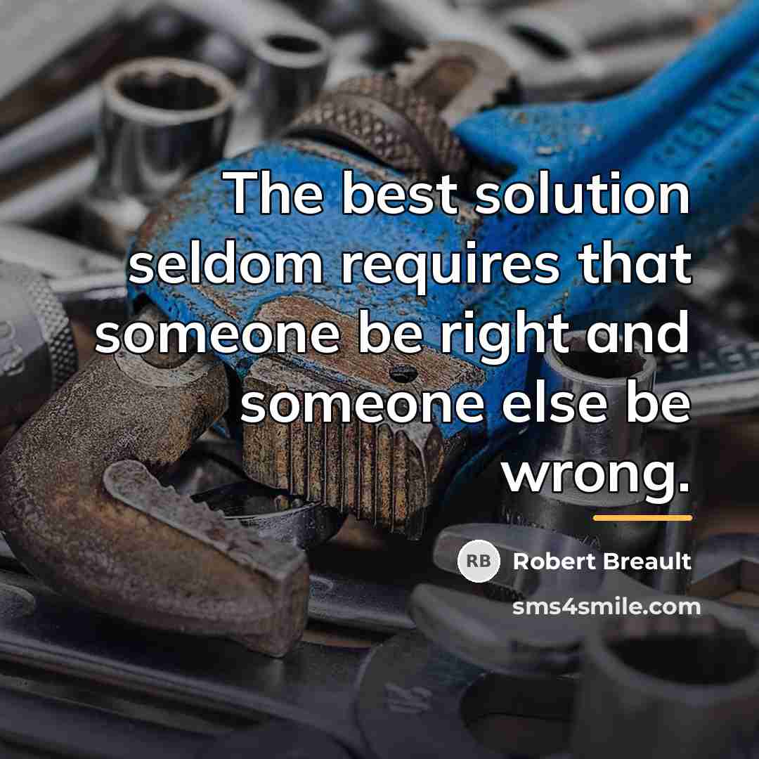 “The best solution seldom requires that someone be right and…” quote by Robert Breault