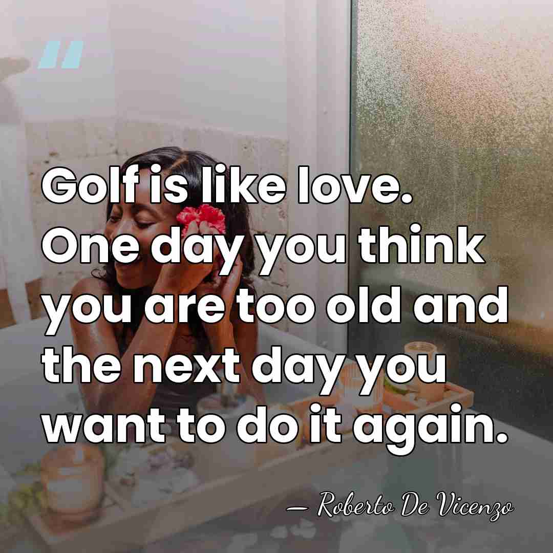 Golf is like love. One day you think you are too old&hellip; - Roberto De Vicenzo
