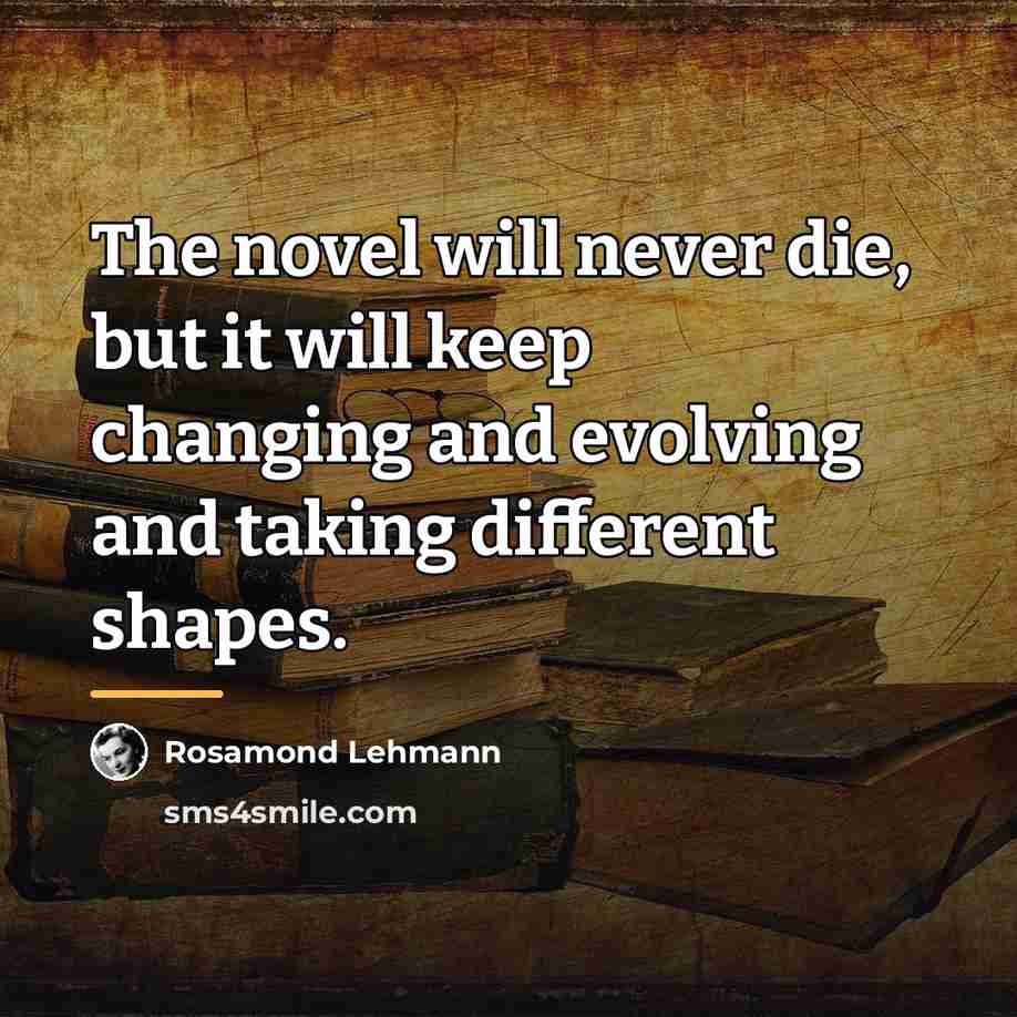 “The novel will never die, but it will keep changing…” quote by Rosamond Lehmann