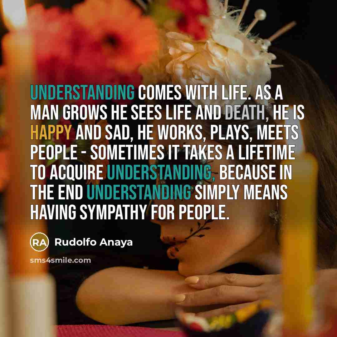 “Understanding comes with life. As a man grows he sees…” quote by Rudolfo Anaya