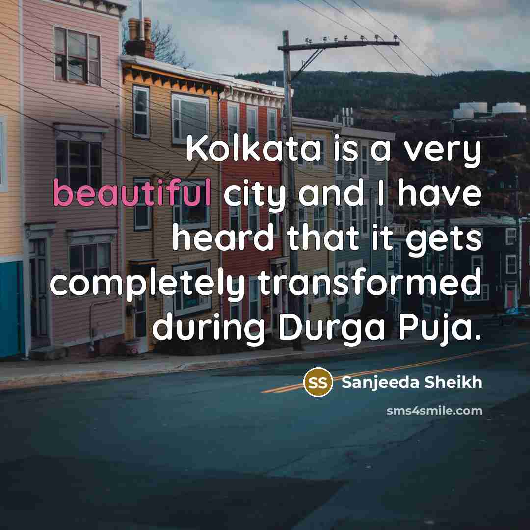 “Kolkata is a very beautiful city and I have heard…” quote by Sanjeeda Sheikh