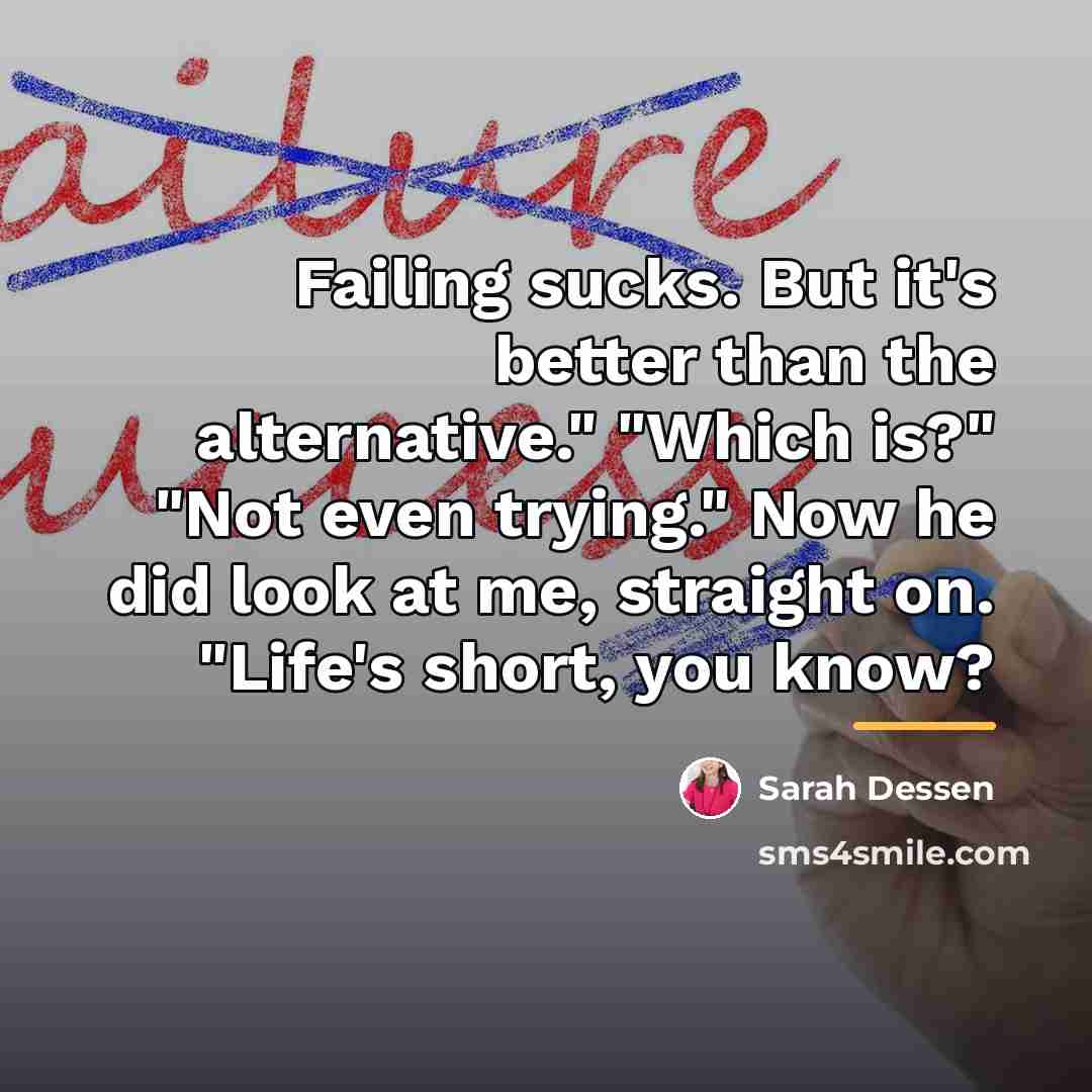 “Failing sucks. But it's better than the alternative." "Which is?"…” quote by Sarah Dessen