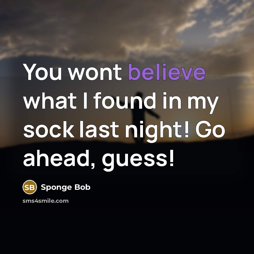 “You wont believe what I found in my sock last…” quote by Sponge Bob