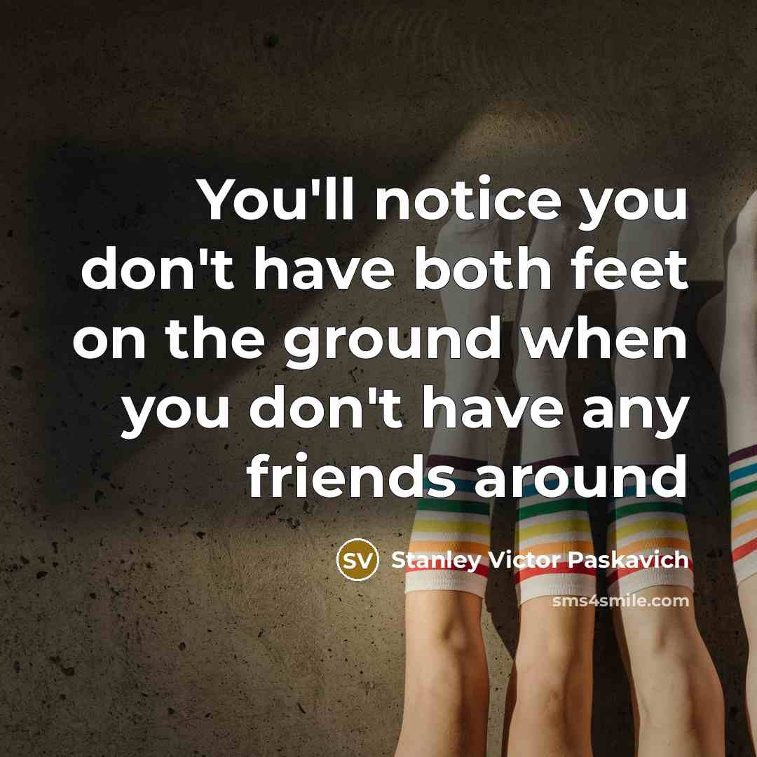 “You'll notice you don't have both feet on the ground…” quote by Stanley Victor Paskavich