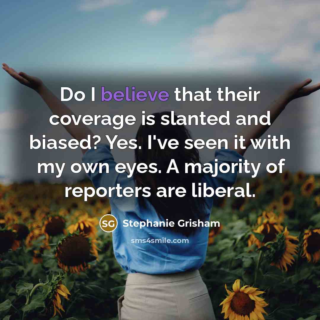 “Do I believe that their coverage is slanted and biased?…” quote by Stephanie Grisham