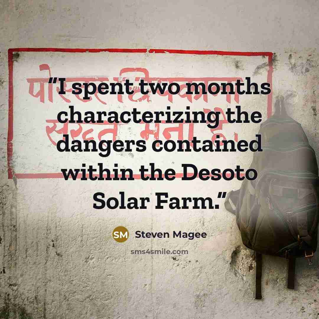 “I spent two months characterizing the dangers contained within the Desoto Solar Farm.” quote by Steven Magee