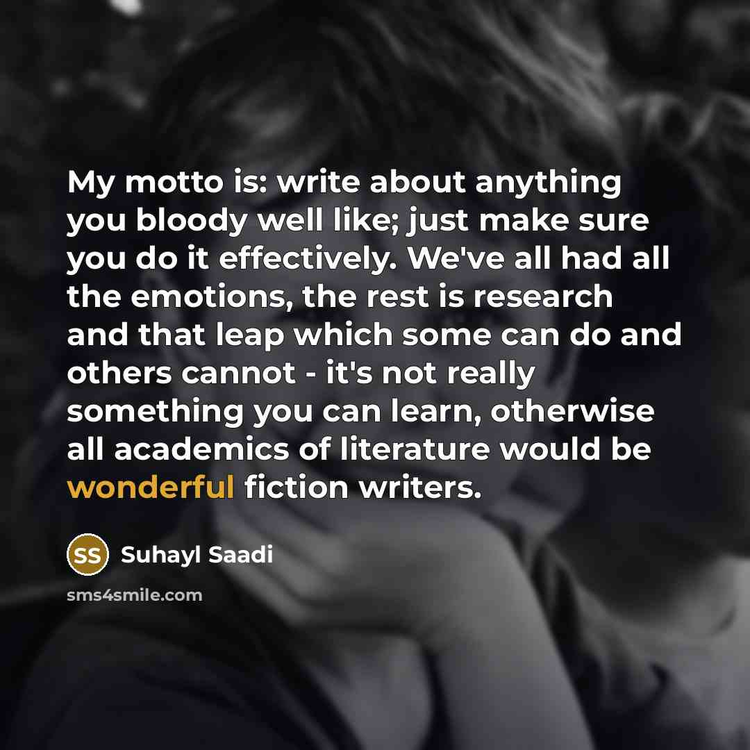 “My motto is: write about anything you bloody well like;…” quote by Suhayl Saadi