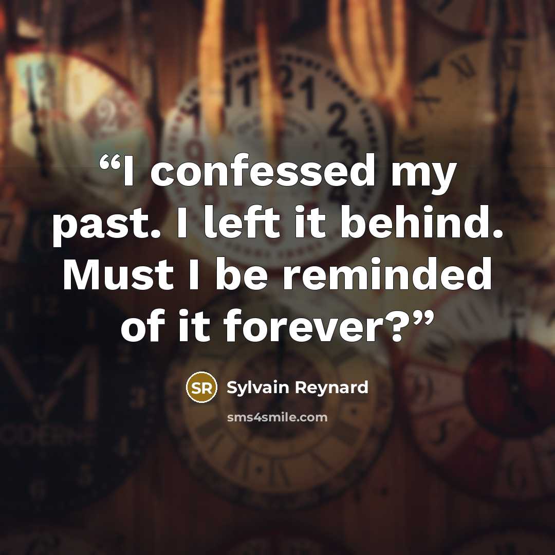 “I confessed my past. I left it behind. Must I be reminded of it forever?” quote by Sylvain Reynard