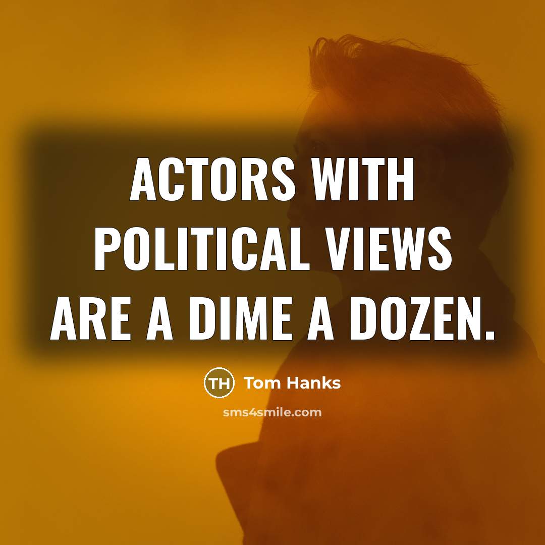 “Actors with political views are a dime a dozen.…” quote by Tom Hanks