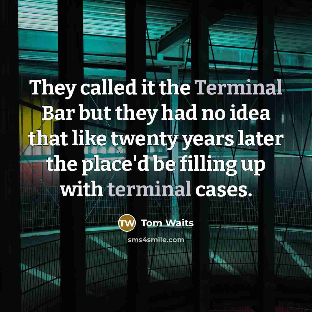 “They called it the Terminal Bar but they had no…” quote by Tom Waits