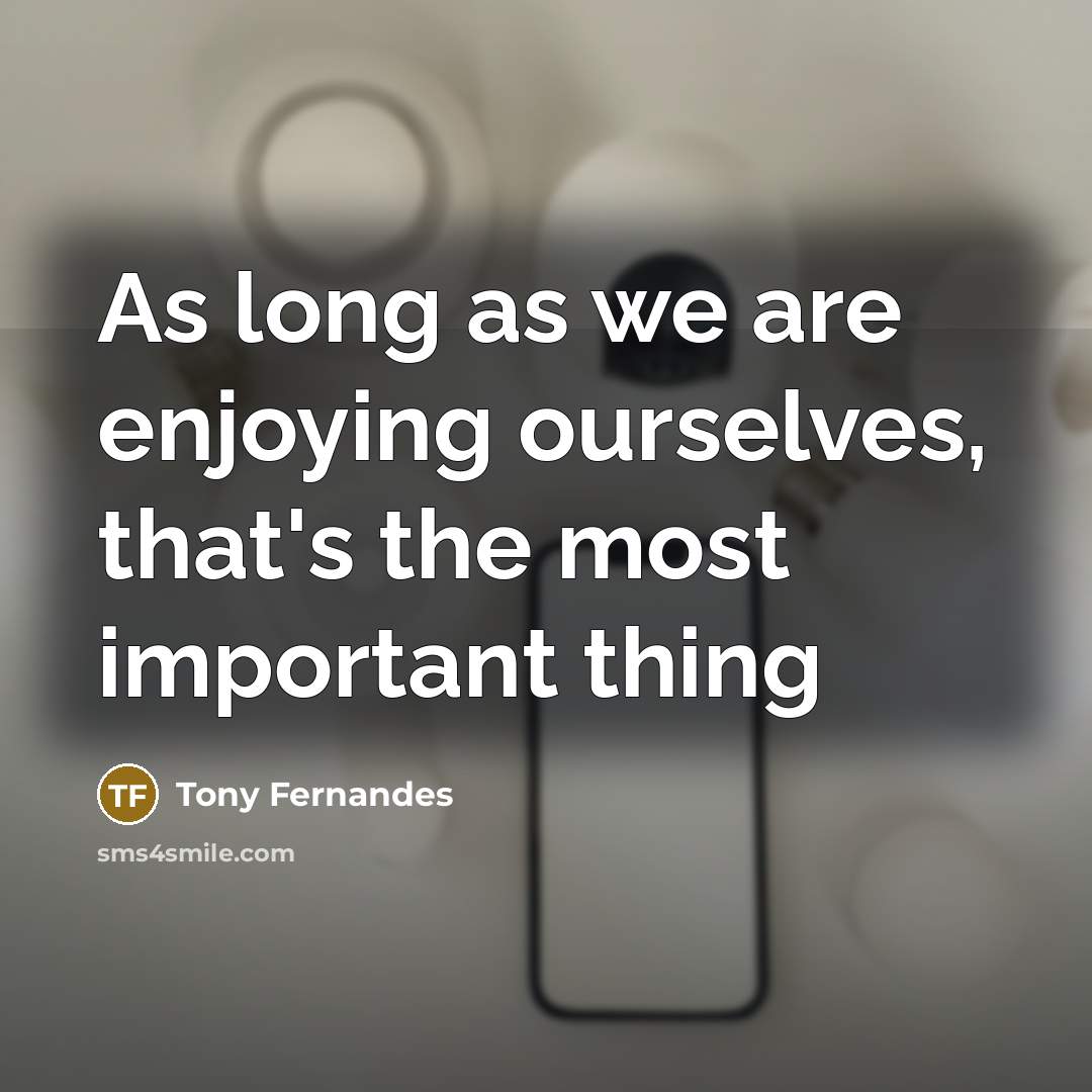 “As long as we are enjoying ourselves, that's the most…” quote by Tony Fernandes