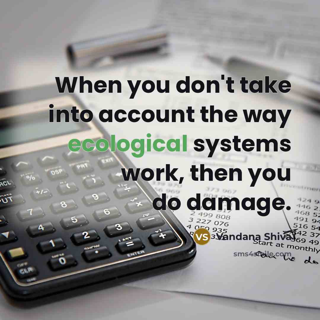 “When you don't take into account the way ecological systems…” quote by Vandana Shiva