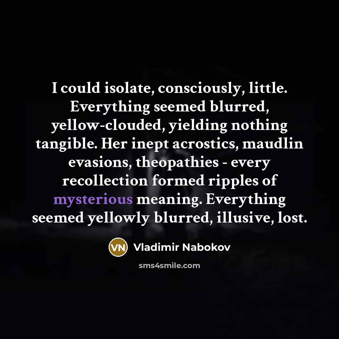 “I could isolate, consciously, little. Everything seemed blurred, yellow-clouded, yielding…” quote by Vladimir Nabokov