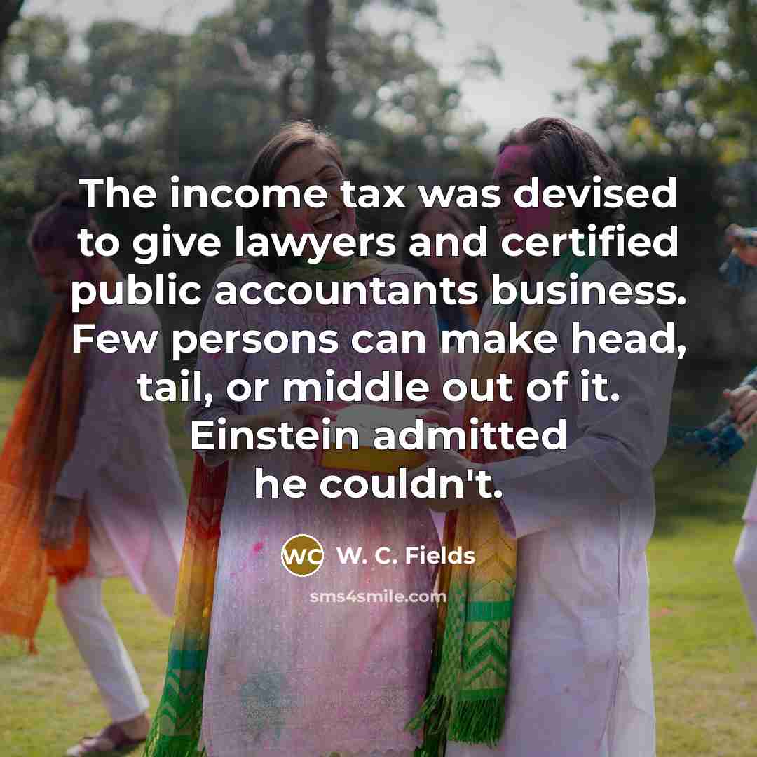 “The income tax was devised to give lawyers and certified…” quote by W. C. Fields