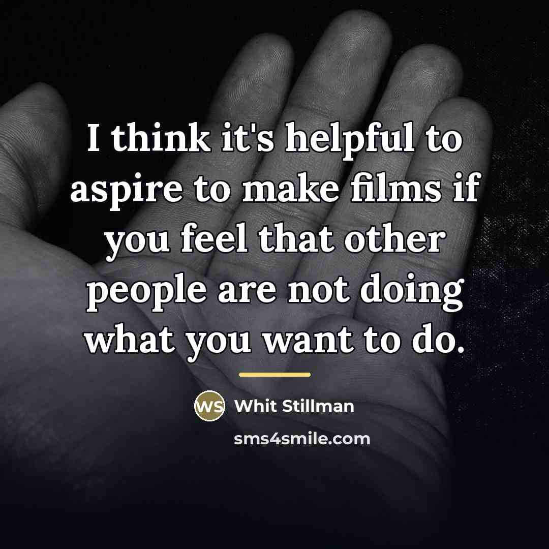 “I think it's helpful to aspire to make films if…” quote by Whit Stillman