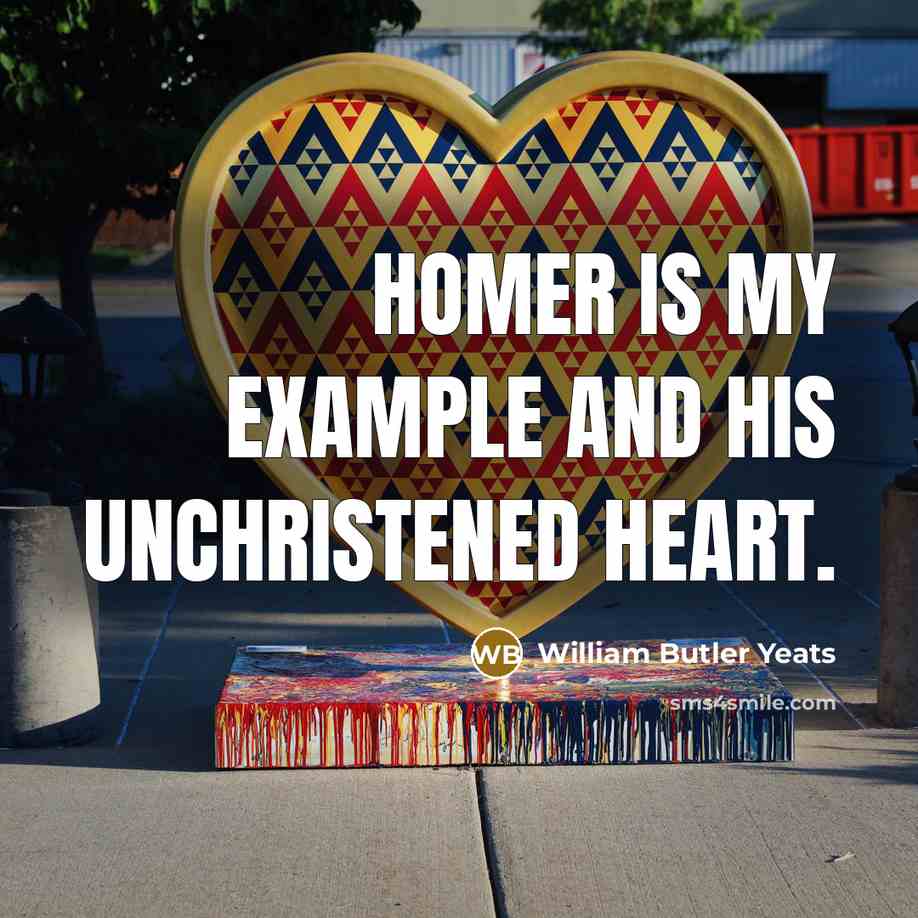 “Homer is my example and his unchristened heart.…” quote by William Butler Yeats