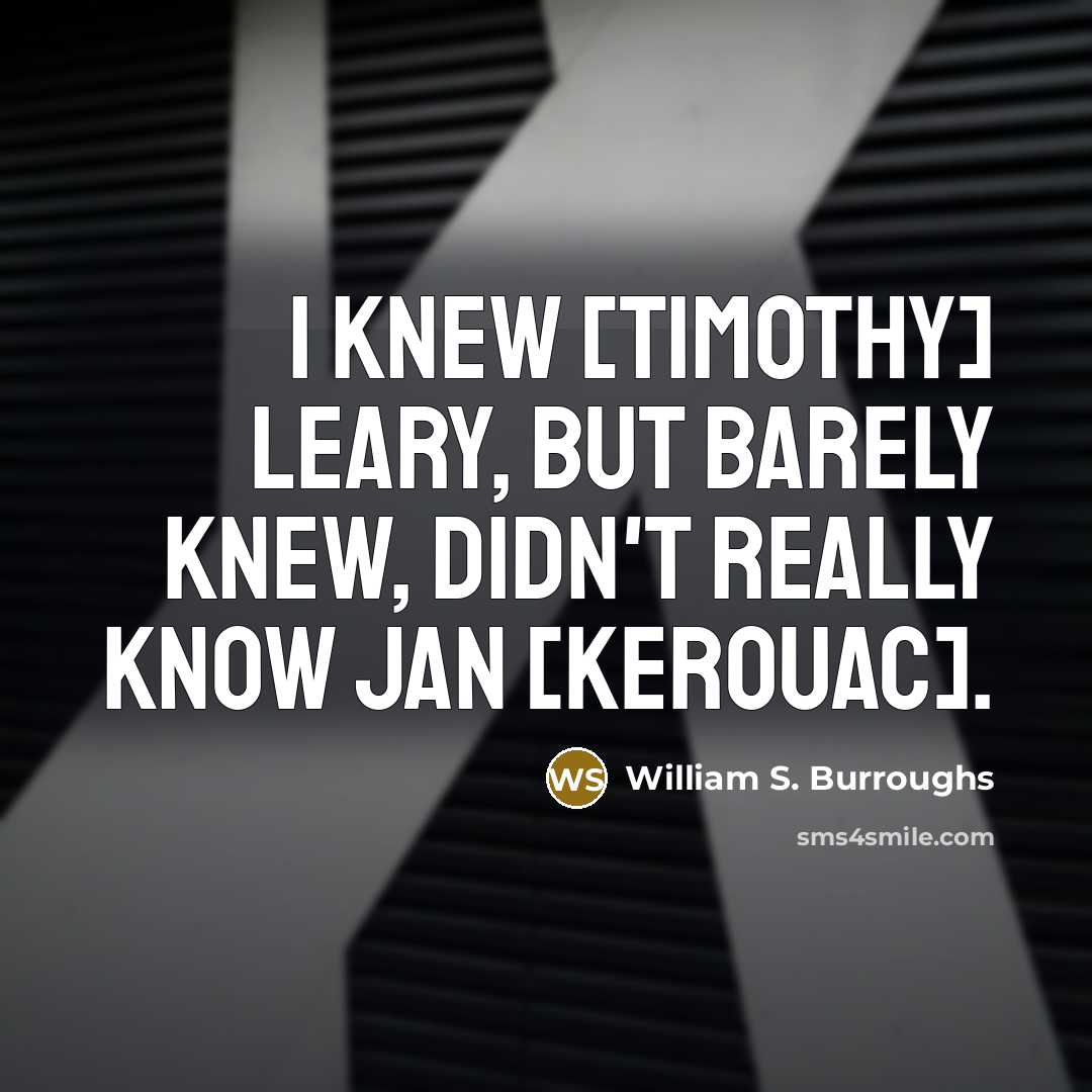 “I knew [Timothy] Leary, but barely knew, didn't really know…” quote by William S. Burroughs