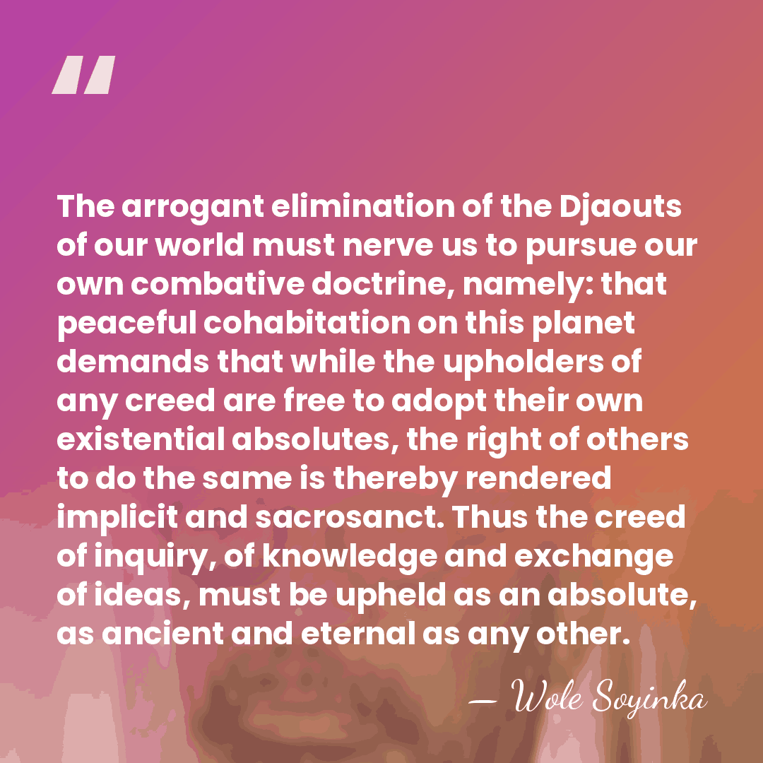 The arrogant elimination of the Djaouts of our world must nerve us&hellip; - Wole Soyinka