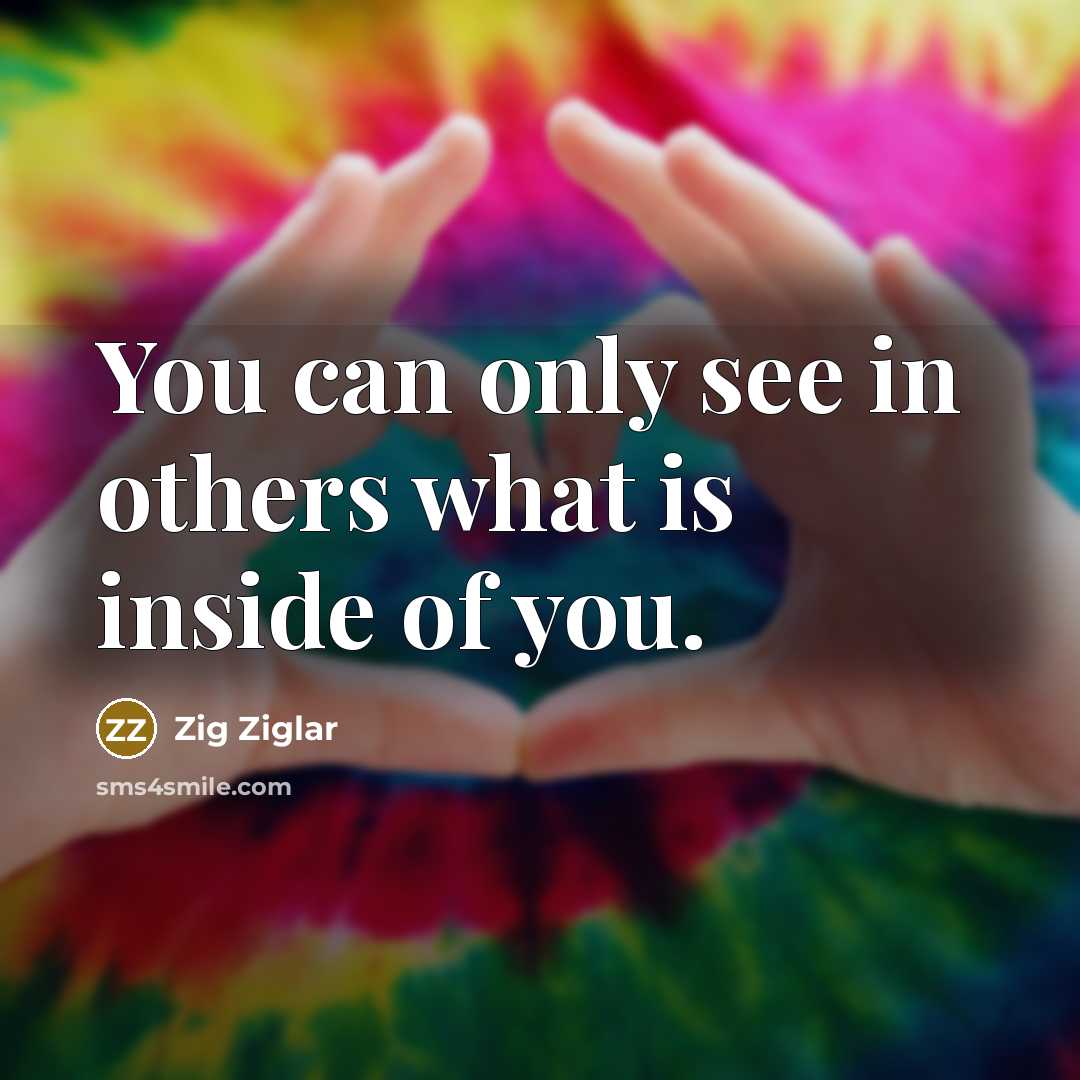 “You can only see in others what is inside of…” quote by Zig Ziglar