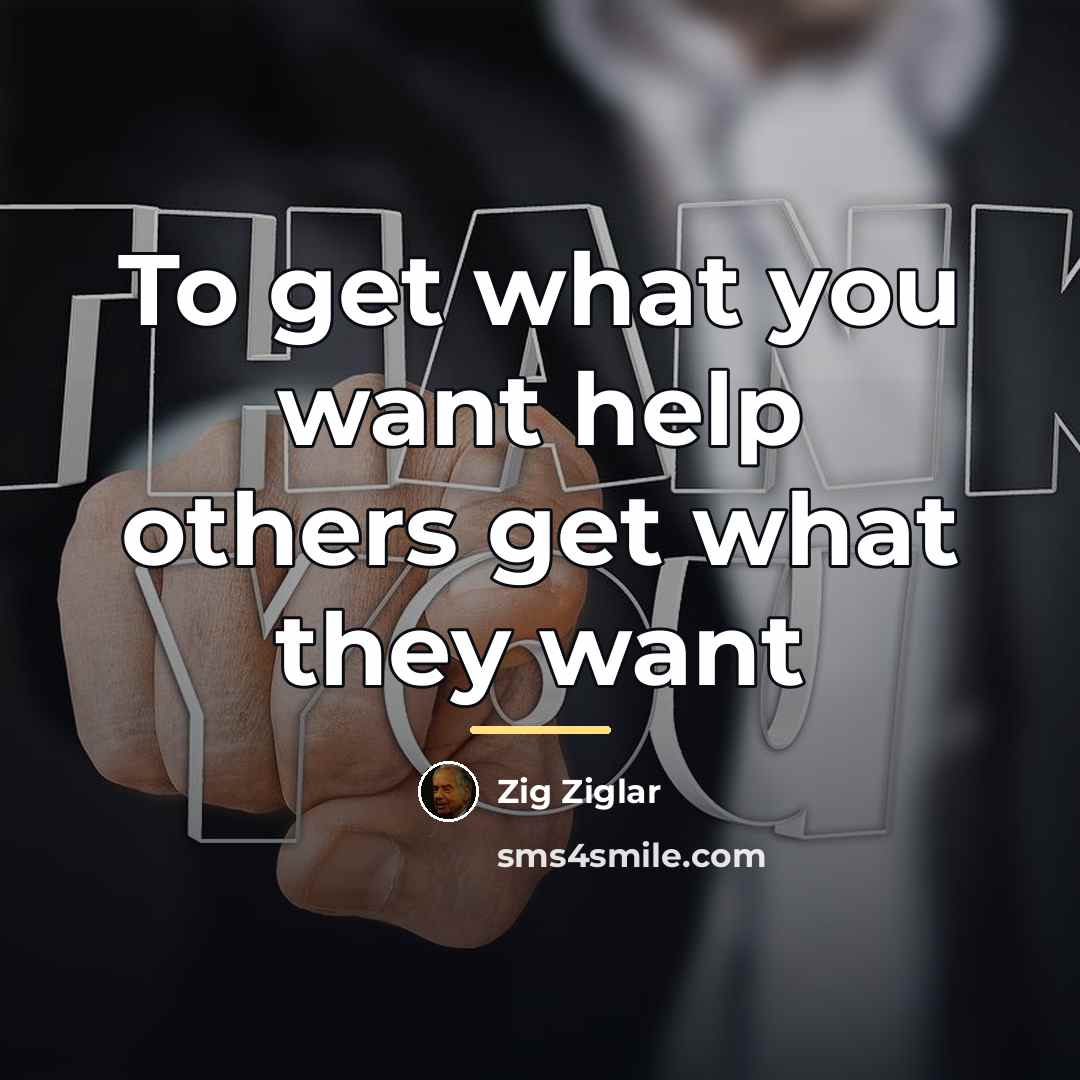 “To get what you want help others get what they…” quote by Zig Ziglar