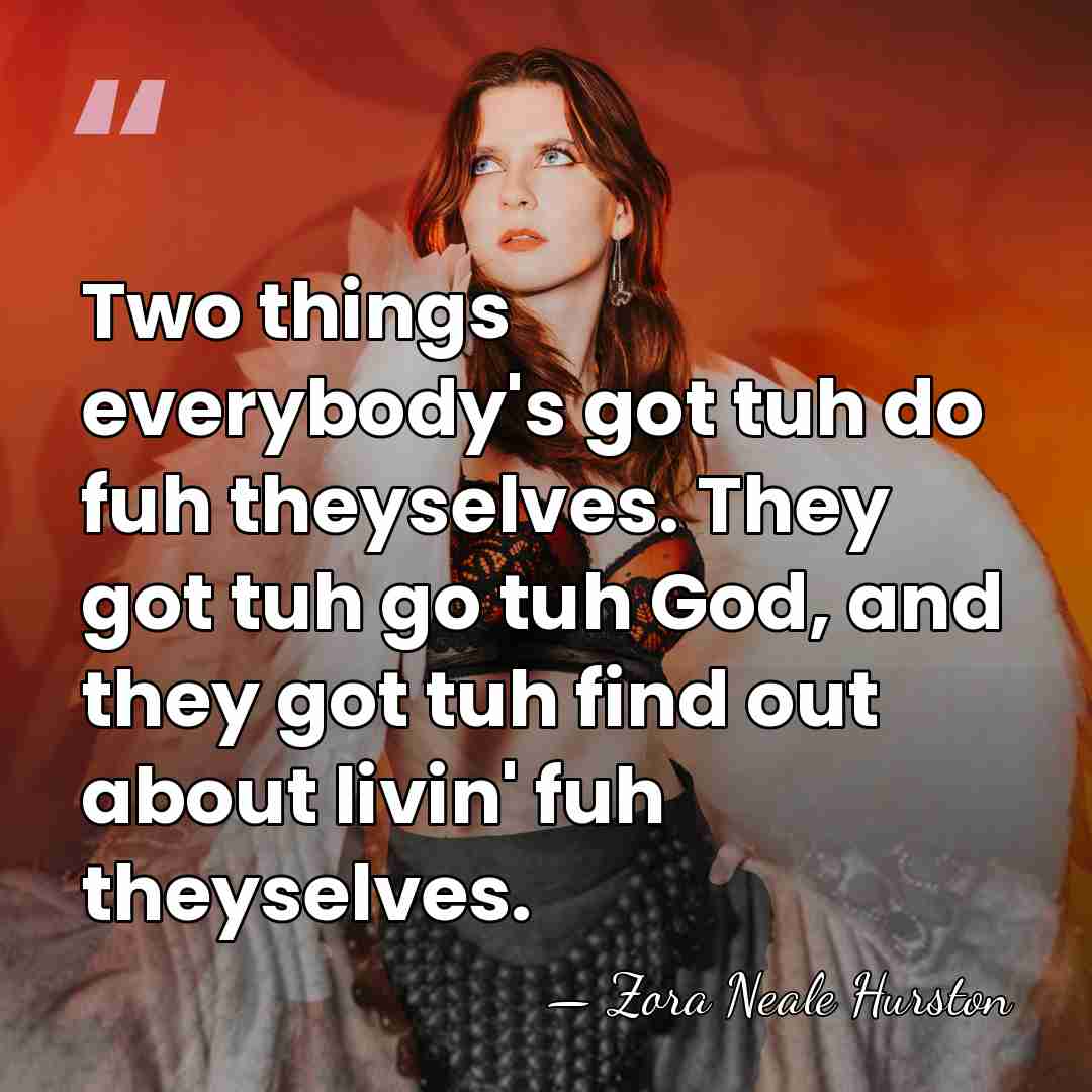 Two things everybody's got tuh do fuh theyselves. They got tuh go&hellip; - Zora Neale Hurston