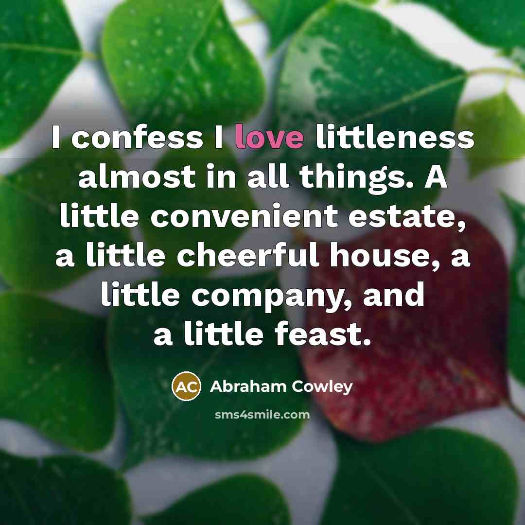 “I confess I love littleness almost in all things. A…” quote by Abraham Cowley