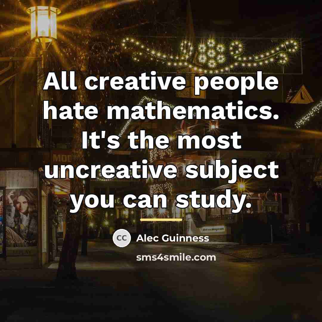 “All creative people hate mathematics. It's the most uncreative subject…” quote by Alec Guinness