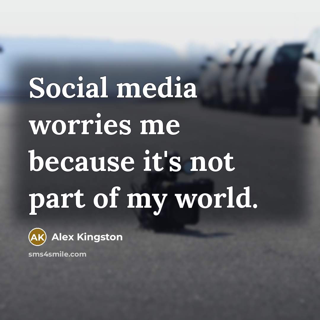 “Social media worries me because it's not part of my…” quote by Alex Kingston