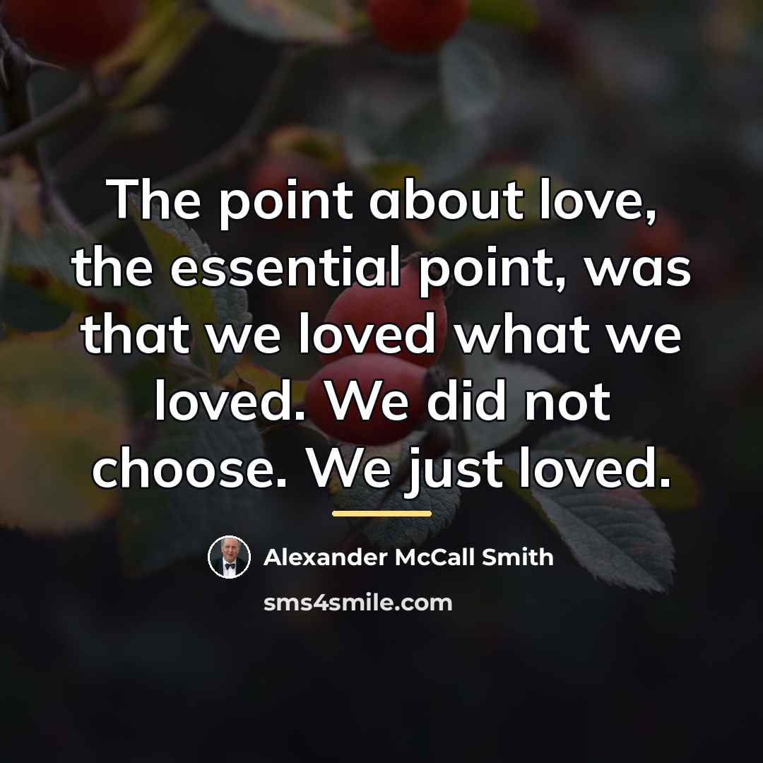 “The point about love, the essential point, was that we…” quote by Alexander McCall Smith