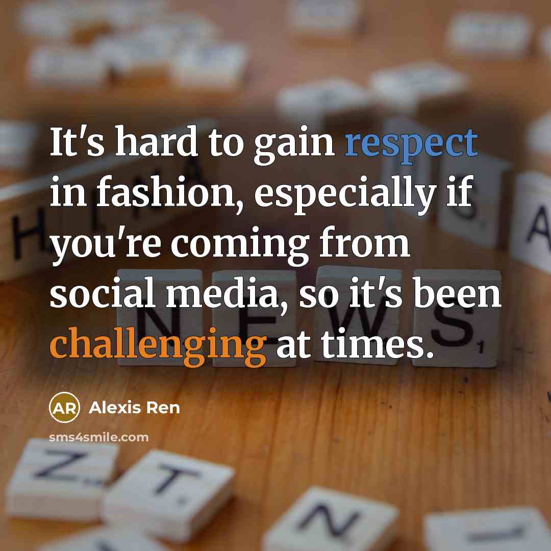 “It's hard to gain respect in fashion, especially if you're coming from social media, so it's been challenging at times.” quote by Alexis Ren
