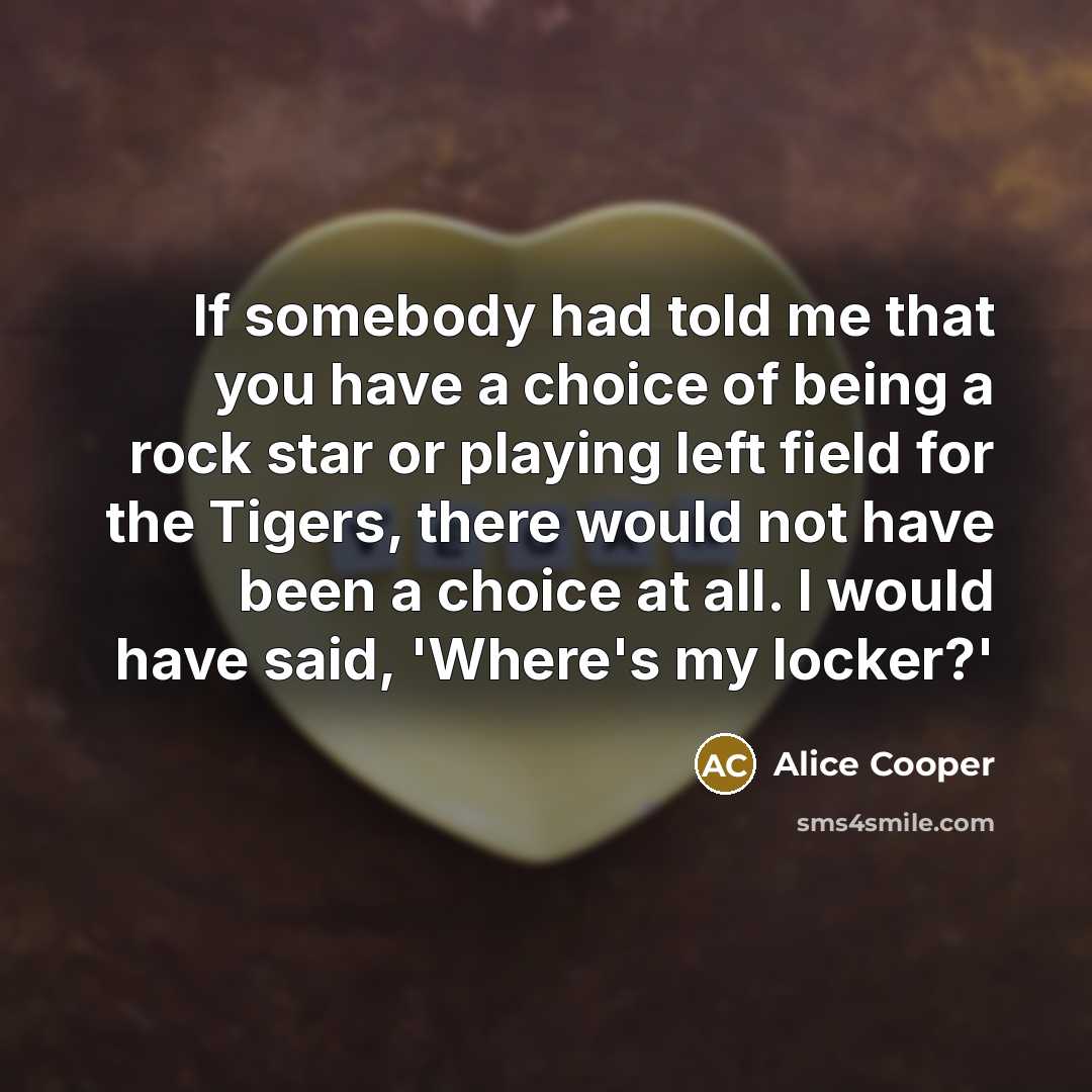 “If somebody had told me that you have a choice…” quote by Alice Cooper