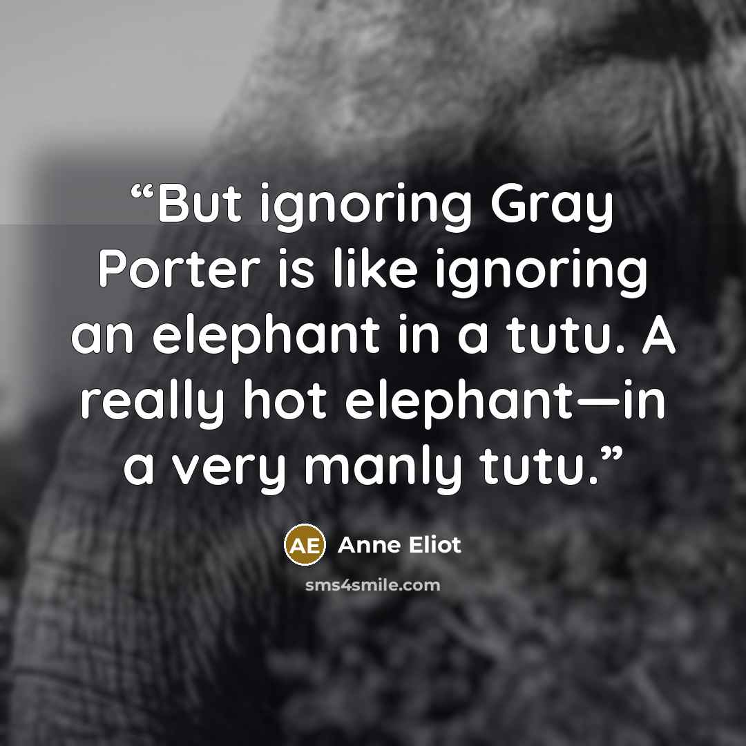 “But ignoring Gray Porter is like ignoring an elephant in a tutu. A really hot elephant—in a very manly tutu.” quote by Anne Eliot