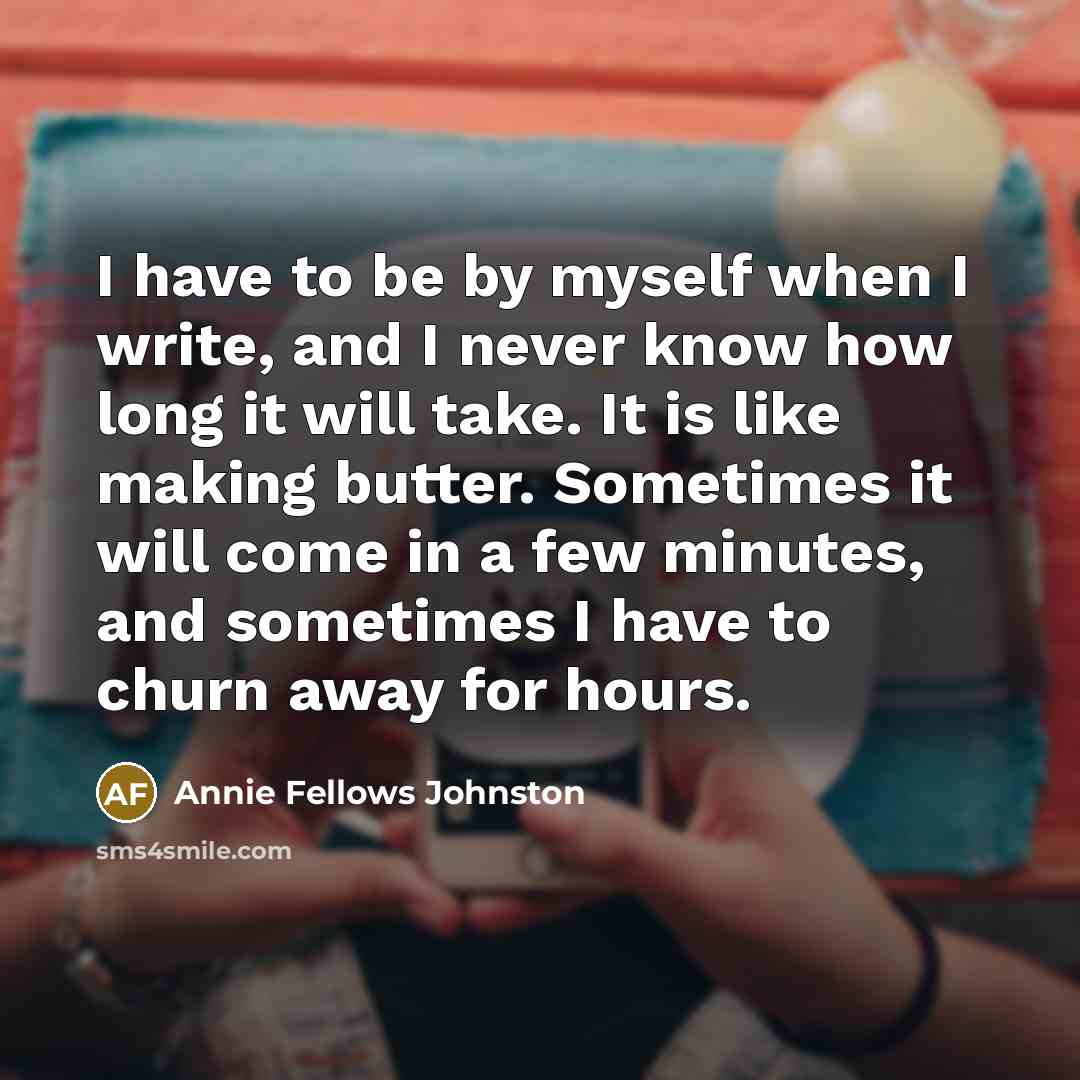 “I have to be by myself when I write, and…” quote by Annie Fellows Johnston