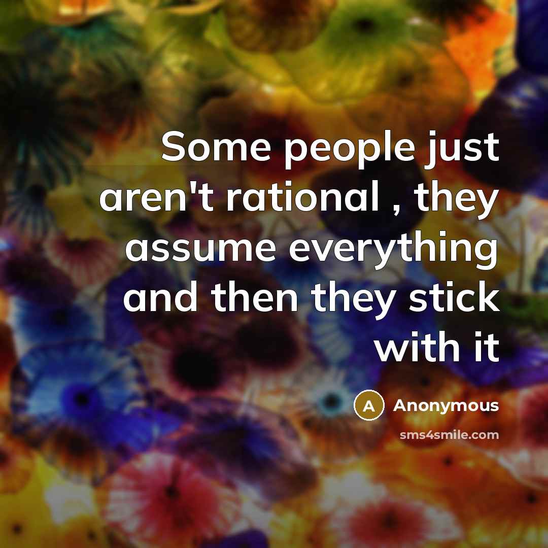 “Some people just aren't rational , they assume everything and…” quote by Anonymous