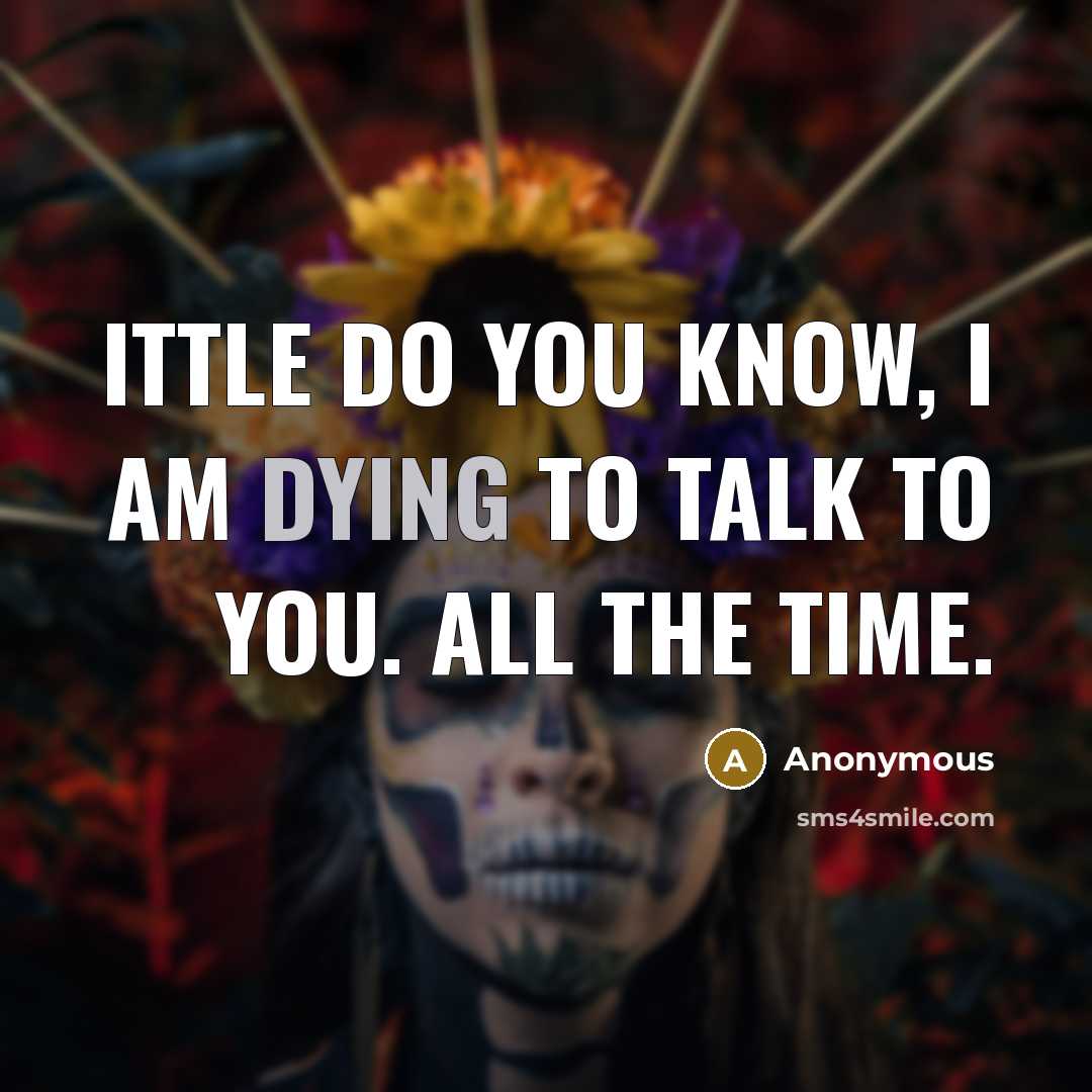“Ittle do you know, I am DYING to talk to…” quote by Anonymous