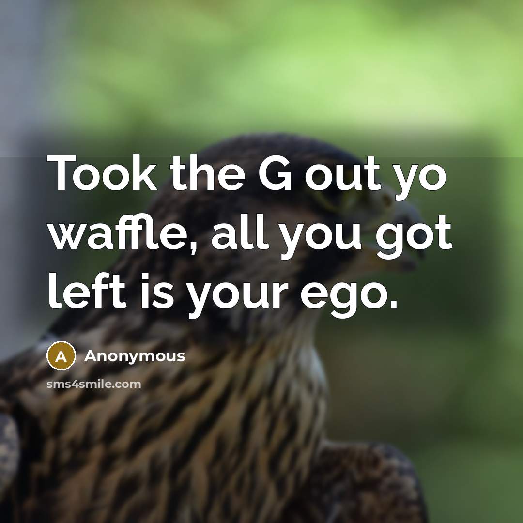 “Took the G out yo waffle, all you got left…” quote by Anonymous